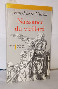 Naissance du vieillard: Essai sur l'histoire des rapports entre les vieillards et la société en France. Jean-Pierre Gutton