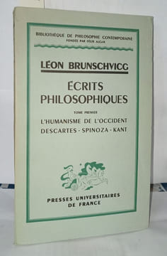 Écrits philosophiques Tome premier ; L'humanisme de l'occident Descartes Spinoza Kant. Léon Brunschvicg