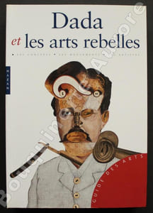 Dada et les Arts rebelles.Les concepts, les mouvements, les artistes.