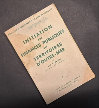 Initiation aux finances publiques des territoires d’Outre-Mer. / par J.-C. Haumant, Administrateur en Chef de la France d'Outre-Mer, Professeur à ...