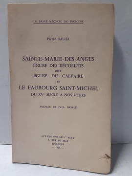 Sainte-Marie-des-Anges Église des Récollets dite Église du Calvaire et Le Faubourg Saint-Michel du XVe siècle a nos jours. Préface de Paul Mesplé. ...