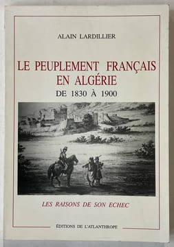 Le peuplement français en Algérie de 1830 à 1900 : les raisons de son échec. LARDILLIER, Alain
