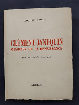 Clément Janequin, musicien de la Renaissance - Essai sur sa vie et ses amis. LEVRON, Jacques