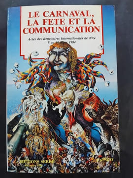 Le Carnaval, la fête et la communication. Actes des premières rencontres internationales, Nice, 8 au 10 mars 1984. undefined
