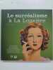 Le surr&eacute;alisme &agrave; La Louvi&egrave;re - Un ab&eacute;c&eacute;daire du surr&eacute;alisme dans les collections de la province de Hainaut, du centre de la gravure et de la ville de ...