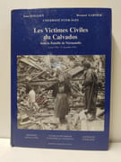 LES VICTIMES CIVILES DU CALVADOS DANS LA BATAILLE DE NORMANDIE : 1er mars 1944 31 décembre 1945 par Jean Quellien, Bernard Garnier