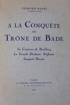 A la conquête du trône de Bade. La Comtesse de Hochberg. La Grande Duchesse Stéphanie. Gaspard Hauser [et] Une mère et son fils. La Grande Duchesse ...