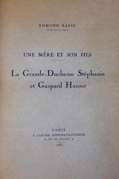 A la conquête du trône de Bade. La Comtesse de Hochberg. La Grande Duchesse Stéphanie. Gaspard Hauser [et] Une mère et son fils. La Grande Duchesse ...