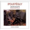 Ipousteguy - L’Oeuvre sculpté - Catalogue raisonné 1938-2000. collectif - Ipousteguy 