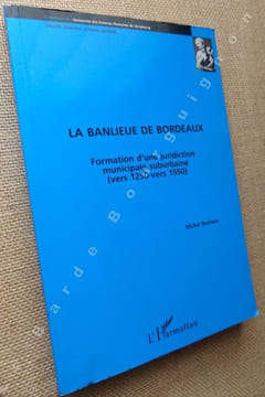 La banlieue de Bordeaux. Formation d'ue juridiction municipale suburbaine (vers 1250-vers 1550).. BOCHACA Michel