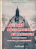 GUERRE SOUS-MARINE AU PACIFIQUE (.... CASEY Robert-J., trad. par H. Chateaum...