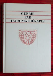 GUÉRIR PAR L'AROMATHÉRAPIE ~ Guide pratique des huiles essentielles et de leurs pouvoirs guérisseurs.