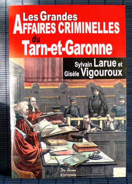LES GRANDES AFFAIRES CRIMINELLES TARN-ET-GARONNE. LARUE, Sylvain et VIGOUROUX, Gisèle.
