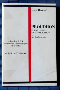 PROUDHON PLURALISME ET AUTOGESTION 1. Les Fondements. BANCAL, Jean