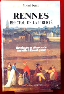 RENNES BERCEAU DE LA LIBERTÉ : Révolution et démocratie, une ville à l'avant-garde . DENIS, Michel