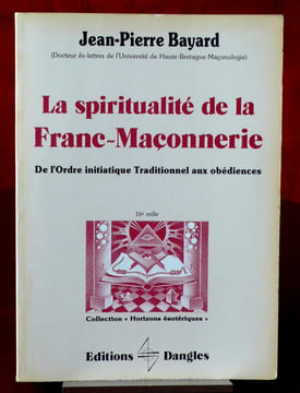 LA SPIRITUALITÉ DE LA FRANC-MAÇONNERIE : de l'ordre initiatique traditionnel aux obédiences. BAYARD, Jean-Pierre