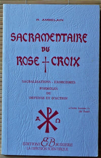 SACRAMENTAIRE DU ROSE-CROIX : Sacralisations, exorcismes, formules de défense et d'action