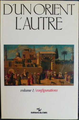 D'UN ORIENT L'AUTRE : les métamorphoses successives des perceptions et connaissances
Vol. 1 : Configurations
