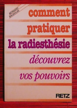 COMMENT PRATIQUER LA RADIESTHÉSIE ~ Découvrez vos pouvoirs.. BAUDOUIN, Bernard.