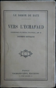 VERS L'ECHAFAUD - Germinal-Floréal-Prairial, An II. Documents Historiques.. BATZ, Charles de (Baron)