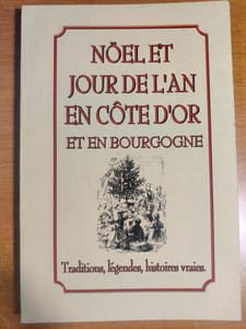 Noël et jour de l'an en côte d'or et en Bourgogne, traditions, légendes, histoires vraies