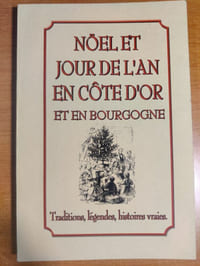 Noël et jour de l'an en côte d'or et en Bourgogne, traditions, légendes, histoires vraies