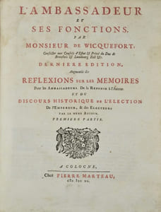 L'Ambassadeur et ses Fonctions. Dernière édition Augmentée des Réflexions sur les Mémoires pour les Ambassadeurs, de la Réponse de l'Auteur. Et du Discours historique de l'Election de l'Empereur, & des Electeurs par le même Auteur.