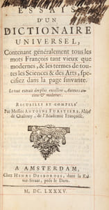 Essais d'un Dictionnaire Universel, Contenant généralement tous les mots François tant vieux que modernes, & les termes de toutes les Sciences &des Arts, specifiez dans la page suivante. Le tout extrait des plus excellens Auteurs anciens & modernes. Recueilli et compilé par Messire Antoine Furetiere, Abbé de Chalivoy, de l'Académie Françoise.