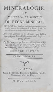 Minéralogie, ou Nouvelle Exposition du Règne Minéral. Ouvrage dans lequel on a tâché de ranger dans l'ordre le plus naturel les Substances de ce Règne, et où l'on expose leurs propriétés et usages mécaniques, etc ; avec un Lexicon ou Vocabulaire, des Tables synoptiques, & un Dictionnaire minéralogico-géographique.