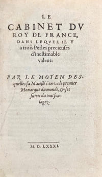 Le Cabinet du Roy de France, dans lequel il y a trois Perles precieuses d'inestimables valeurs : Par le moyen desquelles sa Majesté s'en va le premier Monarque du monde, & ses sujets du tout soulagez.
