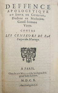 Satyre Ménippée sur les poingnantes traverses et incommoditez du Mariage avec la Timethélie ou censure des femmes […] Reveuë de nouveau par l'autheur & augmentée d'une Deffence apologétique contre les censeurs de sa satyre du mariage. Paris, Jean Millot, 1610. In-12 réglé de (24) pp., 1 f.bl., 73 pp., portrait.Thimethélie ou censure des femmes. Satyre seconde en laquelle sont amplement descrites les maladies qui arrivent ordinairement à ceux, qui vont trop souvent à l'escarmouche soubs la cornette de Vénus. Paris, Jean Millot, 1610. (4)-38 pp., 1 f.bl.Deffence apologétique du sieur Corval, Docteur en médecine, Gentil-homme Virois. Contre les censeurs de sa satyre du mariage. Paris, Jean Millot, 1610. 41-(1) pp., 1 f.bl.Responce à la contre-satyre par l'autheur des satyres du mariage, et Thimethélie.
