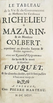 Le Tableau de la Vie et du Gouvernement de Messieurs les Cardinaux Richelieu et Mazarin, et de Monsieur Colbert, représenté en diverses Satyres & ...
