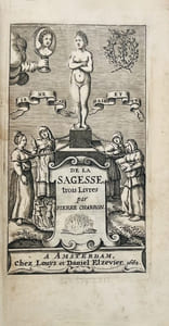 De la Sagesse. Trois Livres. Par Pierre Charron, Parisien, Docteur és Droicts. Suivant la vraye copie de Bourdeaux.