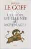 L'Europe est-elle n&eacute;e au Moyen &Acirc;ge?. LE GOFF Jacques