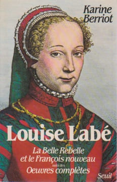 Louise Labé: La belle rebelle et le François nouveau, suivi des Oeuvres complètes. BERRIOT Karine, LABE Louise,