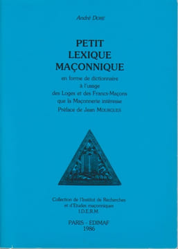 Petit lexique maconnique en forme de dictionnaire à l'usage des Loges et des Francs-maçons que la Maçonnerie intéresse. DORE André