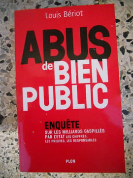 Abus de bien public - Enquete sur les milliards gaspilles par l'etat - Les chiffres, les preuves, les responsables. Louis Beriot