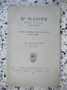 Monseigneur Plantier eveque de Nimes (1813-1875) - L'activite apologetique d'un eveque sous le Second Empire. Abbe Marcel Bruyere