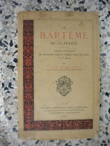 Le bapteme de la France - Tableau historique du mouvement social et religieux dans les Gaules au Ve siecle