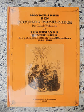 Monographie des editions populaires - Les romans a quatre sous - Les publications illustrees a 20 centimes 1848 1870. Claude Witkowski