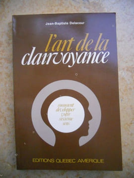 L'art de la clairvoyance -  Comment développer votre sixième sens . J.B Delacour 
