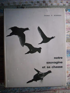Notre sauvagine et sa chasse - Chasse, classification, description de tous les oiseaux de marais, de riviere et de mer, susceptibles d'etre rencontres ...