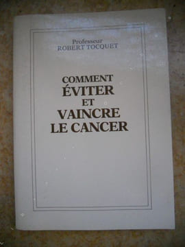 Comment eviter et vaincre le cancer . Professeur Robert Tocquet