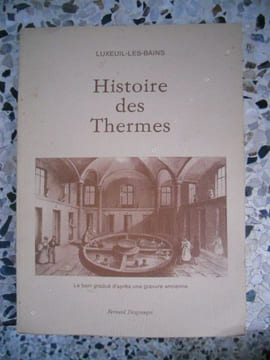 Histoire des thermes de Luxeuil-les-Bains - Premiere partie - De l'antiquite a la conquete de la Franche-Comte . Bernard Desgranges