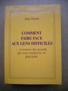 Comment faire face aux gens difficiles - ... et trouver des accords qui vous rendent la vie plus facile . Alain Houel