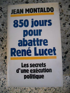 850 jours pour abattre Rene Lucet - Les secrets d'une execution politique . Jean Montaldo