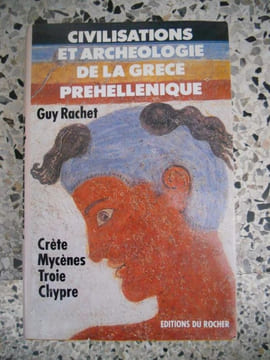 Civilisation et archeologie de la Grece prehellenique - Crete, Mycenes, Troie, Chypre . Guy Rachet