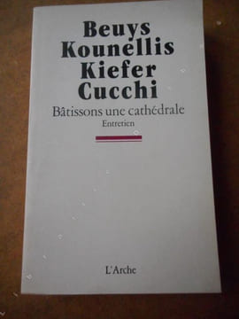 Batissons une cathedrale - Entretien . BEUYS Joseph / KOUNELLIS Enzo / KIEFER Anselm / CUCCHI Jannis