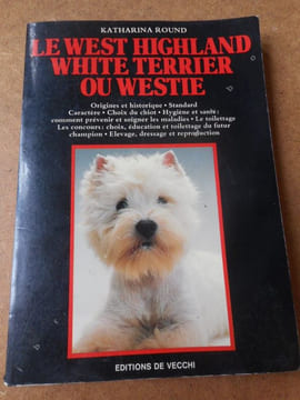 Le West Highland White Terrier ou Westie - Origines et historique - Standard - Caractere - Choix du chiot - Hygiene et sante .... ROUND Katharina