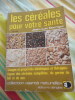 Les c&eacute;r&eacute;ales pour votre sant&eacute; - Usages et propri&eacute;t&eacute;s di&eacute;t&eacute;tiques et th&eacute;rapeutiques des c&eacute;r&eacute;ales compl&egrave;tes, du germe de bl&eacute; et du son. Jean-Luc ...